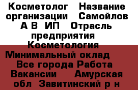 Косметолог › Название организации ­ Самойлов А.В, ИП › Отрасль предприятия ­ Косметология › Минимальный оклад ­ 1 - Все города Работа » Вакансии   . Амурская обл.,Завитинский р-н